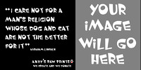 "I care not for a man's religion whose dog and cat are not the better for it" Abraham Lincoln